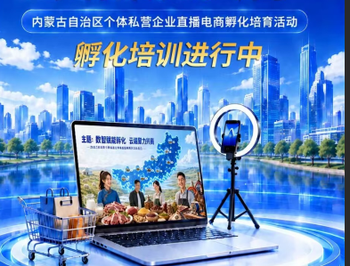 数智赋能孵化 云端聚力兴商  内蒙古个体私营企业直播电商孵化培育活动全面启动